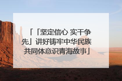 「坚定信心 实干争先」讲好铸牢中华民族共同体意识青海故事