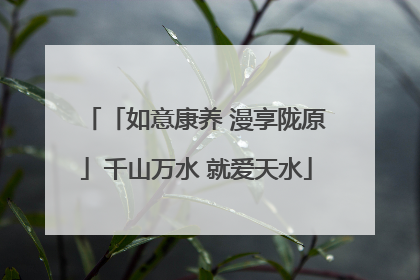 「如意康养 漫享陇原」千山万水 就爱天水