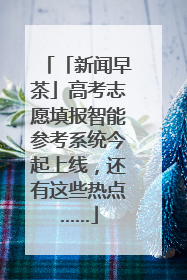 「新闻早茶」高考志愿填报智能参考系统今起上线，还有这些热点……