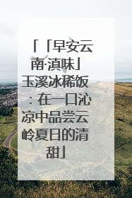 「早安云南·滇味」玉溪冰稀饭：在一口沁凉中品尝云岭夏日的清甜