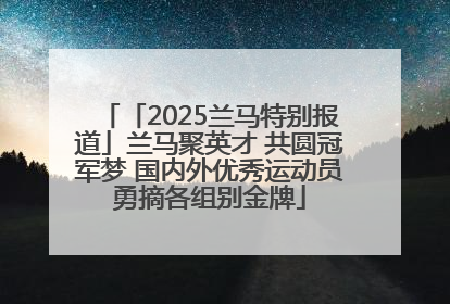 「2025兰马特别报道」兰马聚英才 共圆冠军梦 国内外优秀运动员勇摘各组别金牌