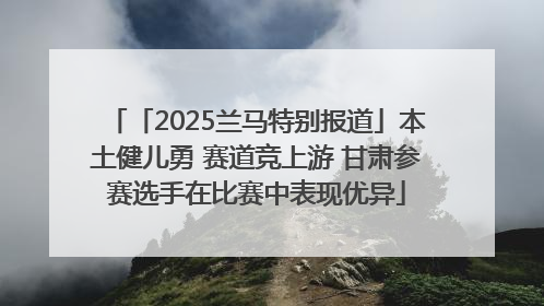 「2025兰马特别报道」本土健儿勇 赛道竞上游 甘肃参赛选手在比赛中表现优异