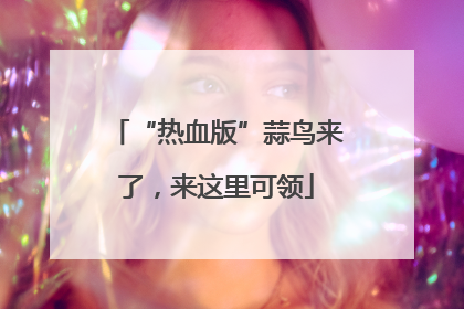 “热血版”蒜鸟来了，来这里可领