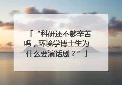 “科研还不够辛苦吗，环境学博士生为什么要演话剧？”
