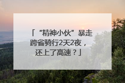 “精神小伙”暴走跨省骑行2天2夜，还上了高速？