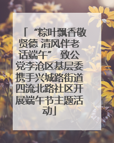 “粽叶飘香敬贤德 清风伴老话端午” 致公党李沧区基层委携手兴城路街道四流北路社区开展端午节主题活动