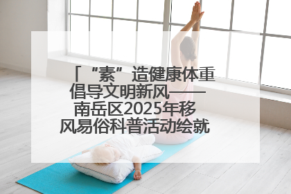 “素”造健康体重 倡导文明新风——南岳区2025年移风易俗科普活动绘就健康生活新图景
