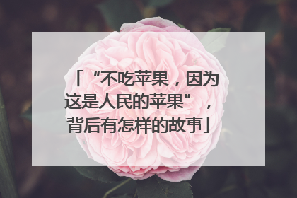 “不吃苹果，因为这是人民的苹果”，背后有怎样的故事