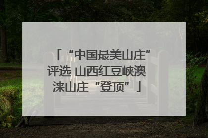 “中国最美山庄”评选 山西红豆峡澳涞山庄“登顶”