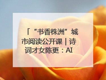 “书香株洲”城市阅读公开课｜诗词才女陈更：AI使读书更重要