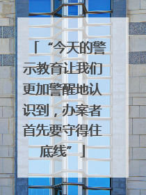 “今天的警示教育让我们更加警醒地认识到，办案者首先要守得住底线”