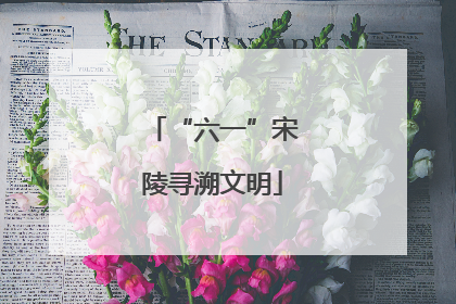 “六一”宋陵寻溯文明