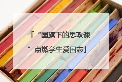 “国旗下的思政课”点燃学生爱国志