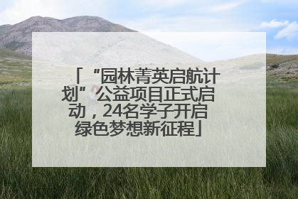 “园林菁英启航计划”公益项目正式启动，24名学子开启绿色梦想新征程