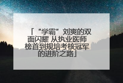 “学霸”刘爽的双面闪耀 从执业医师榜首到规培考核冠军的进阶之路