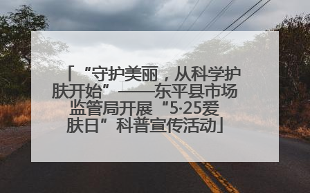“守护美丽，从科学护肤开始”——东平县市场监管局开展“5·25爱肤日”科普宣传活动