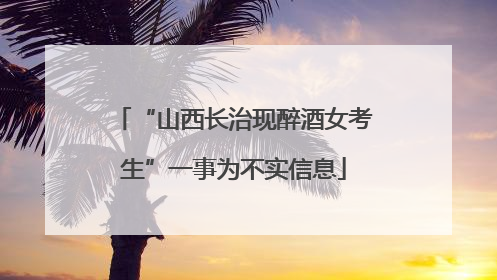 “山西长治现醉酒女考生”一事为不实信息