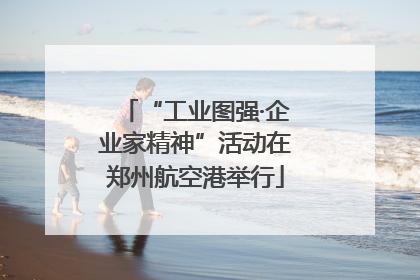 “工业图强·企业家精神”活动在郑州航空港举行