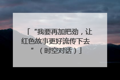 “我要再加把劲，让红色故事更好流传下去”（时空对话）