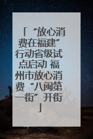 “放心消费在福建”行动省级试点启动 福州市放心消费“八闽第一街”开街