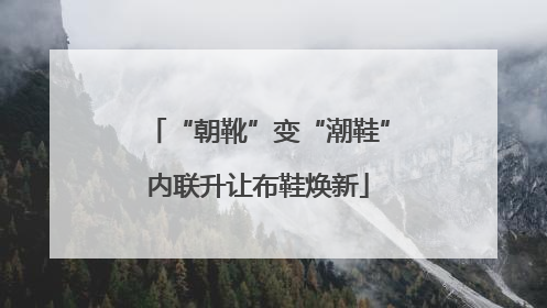 “朝靴”变“潮鞋”内联升让布鞋焕新