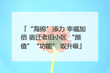 “海绵”添力 幸福加倍 宿迁老旧小区 “颜值”“功能” 双升级