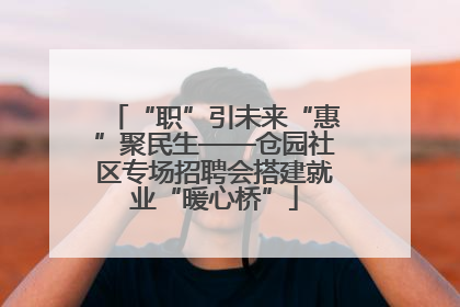 “职”引未来“惠”聚民生——仓园社区专场招聘会搭建就业“暖心桥”