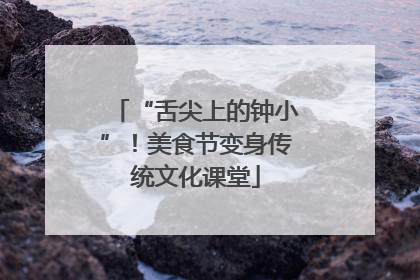 “舌尖上的钟小”！美食节变身传统文化课堂