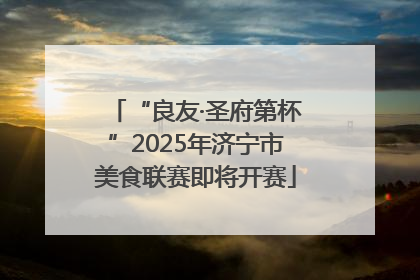 “良友·圣府第杯”2025年济宁市美食联赛即将开赛