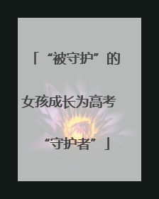 “被守护”的女孩成长为高考“守护者”