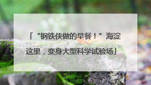 “钢铁侠做的早餐！”海淀这里，变身大型科学试验场
