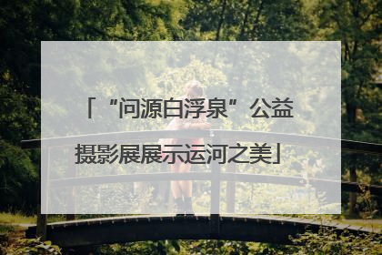 “问源白浮泉”公益摄影展展示运河之美