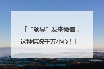 “领导”发来微信，这种情况千万小心！