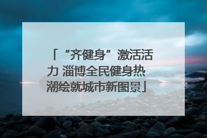 “齐健身”激活活力 淄博全民健身热潮绘就城市新图景