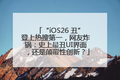 “iOS26 丑”登上热搜第一，网友炸锅：史上最丑UI界面，还是颠覆性创新？