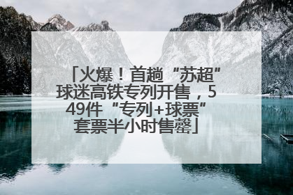 火爆！首趟“苏超”球迷高铁专列开售，549件“专列+球票”套票半小时售罄