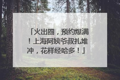 火出圈，预约爆满！上海阿姨爷叔扎堆冲，花样经哈多！