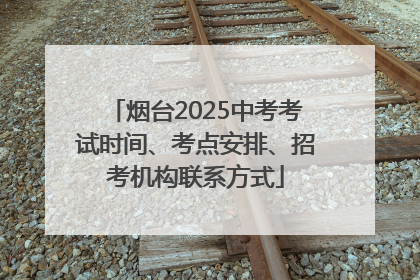 烟台2025中考考试时间、考点安排、招考机构联系方式