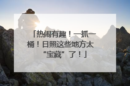 热闹有趣！一抓一桶！日照这些地方太“宝藏”了！