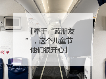 牵手“蓝朋友”，这个儿童节他们很开心