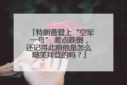 特朗普登上“空军一号” 差点跌倒，还记得此前他是怎么嘲笑拜登的吗？