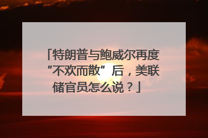 特朗普与鲍威尔再度“不欢而散”后，美联储官员怎么说？