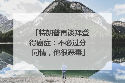 特朗普再谈拜登得癌症：不必过分同情，他很恶毒