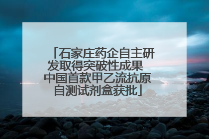 石家庄药企自主研发取得突破性成果 中国首款甲乙流抗原自测试剂盒获批