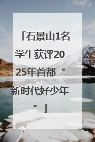 石景山1名学生获评2025年首都“新时代好少年”