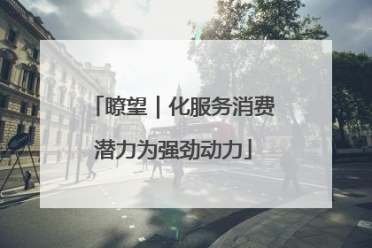 瞭望｜化服务消费潜力为强劲动力