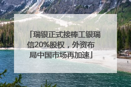 瑞银正式接棒工银瑞信20%股权，外资布局中国市场再加速