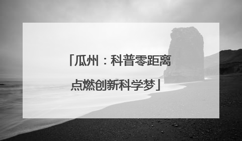 瓜州：科普零距离 点燃创新科学梦