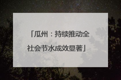 瓜州：持续推动全社会节水成效显著