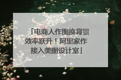 电商人作图换背景效率跃升！阿里家作接入美图设计室